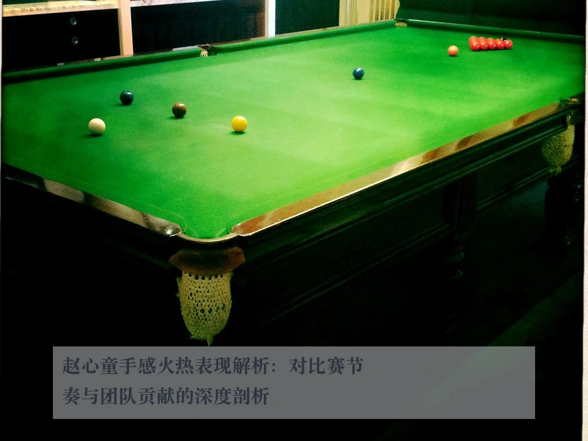 赵心童手感火热表现解析：对比赛节奏与团队贡献的深度剖析